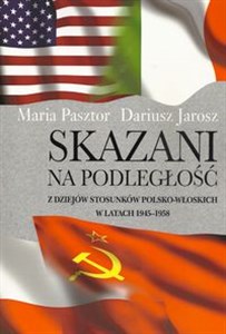 Obrazek Skazani na podległość Z dziejów stosunków polsko-włoskich w latach 1945-1958