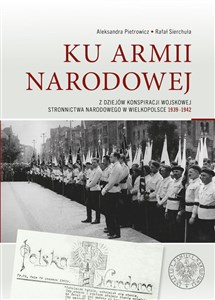 Obrazek Ku Armii Narodowej Z dziejów konspiracji wojskowej Stronnictwa Narodowego w Wielkopolsce 1939-1942