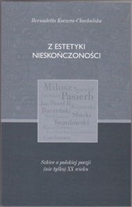 Obrazek Z estetyki nieskończoności Szkice o polskiej poezji (nie tylko) XX wieku