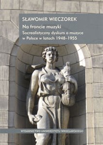 Obrazek Na froncie muzyki Socrealistyczny dyskurs o muzyce w Polsce w latach 1948-1955