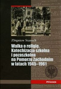 Obrazek Walka o religię Katechizacja szkolna i pozaszkolna na Pomorzu Zachodnim w latach 1945-1961