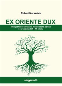 Obrazek EX ORIENTE DUX. Idea jedności Słowian a historiozofia polska i europejska XIX i XX wieku