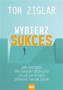 Obrazek Wybierz sukces Jak zastąpić złe nawyki dobrymi i krok po kroku zmienić swoje życie.