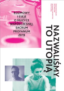 Obrazek Seria muzyczna/ performatywna Nazwaliśmy to utopią Rozmowy i eseje o muzyce współczesnej. Sacrum Profanum 2019