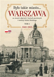 Obrazek Było takie miasto… Warszawa na starych zdjęciach i kartach pocztowych z kolekcji Rafała Bielskiego Tom 1. 1868 – 1905