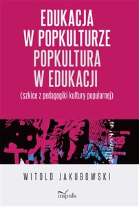 Obrazek Edukacja w popkulturze Popkultura w edukacji Szkice z pedagogiki kultury popularnej