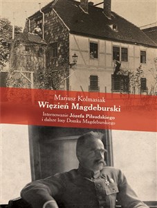 Obrazek Więzień Magdeburski Internowanie Józefa Piłsudskiego i dalsze losy Domku Magdeburskiego