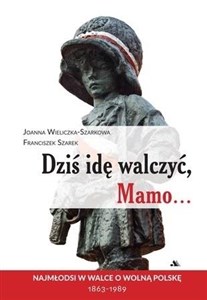 Obrazek Dziś idę walczyć Mamo Najmłodsi w walce o wolnąPolskę 1863-1989