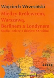 Bild von Między Królewcem, Warszawą, Berlinem a Londynem Studia i szkice z dziejów XX wieku