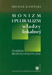 Obrazek Monizm i pluralizm władzy lokalnej Studium prawno-polityczne