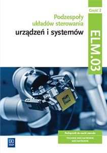 Bild von Podzespoły układów sterowania urządzeń i systemów mechatronicznych Kwalifikacja ELM.03 Podręcznik Część 2 Technik mechatronik Mechatronik