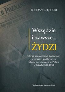 Obrazek Wszędzie i zawsze… Żydzi Obraz społeczności żydowskiej w prasie i publicystyce obozu narodowego w P
