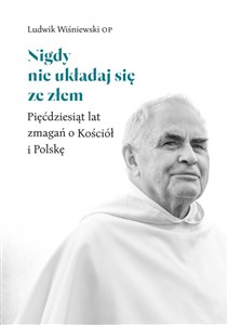 Obrazek Nigdy nie układaj się ze złem Pięćdziesiąt lat zmagań o Kościół i Polskę