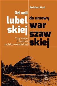 Obrazek Od unii lubelskiej do umowy warszawskiej Trzy eseje o historii polsko-ukraińskiej
