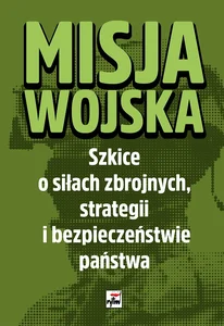 Obrazek Misja wojska Strategia i bezpieczeństwo państwa. Szkice o siłach zbrojnych