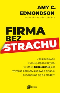 Obrazek Firma bez strachu Jak zbudować kulturę organizacyjną, w której bezpiecznie jest wyrażać pomysły, zadawać pytania i przyznawać siędo błędów