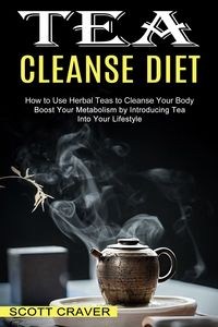 Bild von Tea Cleanse Diet Boost Your Metabolism by Introducing Tea Into Your Lifestyle (How to Use Herbal Teas to Cleanse Your Body)