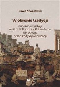 Obrazek W obronie tradycji Znaczenie tradycji w filozofii Erazma z Rotterdamu i jej obrona przed krytyką Reformacji