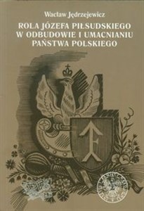 Obrazek Rola Józefa Piłsudskiego w odbudowie i umacnianiu państwa polskiego