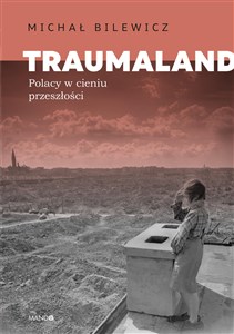 Obrazek Traumaland Polacy w cieniu przeszłości Polacy w cieniu przeszłości
