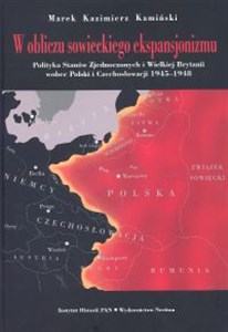 Obrazek W obliczu sowieckiego ekspansjonizmu Polityka Stanów Zjednoczonych i Wielkiej Brytanii wobec Polski i Czechosłowacji 1945-1948