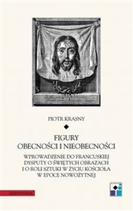 Obrazek Figury obecności i nieobecności Wprowadzenie do francuskiej dysputy o świętych obrazach i o roli sztuki w życiu Kościoła w epoce now