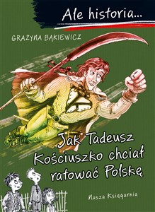 Obrazek Ale historia Jak Tadeusz Kościuszko chciał ratować Polskę