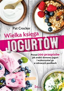 Obrazek Wielka księga jogurtów Ponad 200 przepisów jak zrobić domowy jogurt i wykorzystać go w zdrowych posiłkach