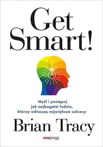 Obrazek Get Smart! Myśl i postępuj jak najbogatsi ludzie, którzy odnoszą największe sukcesy