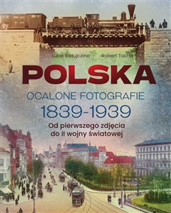 Pokaż szczegóły dla Polska. Ocalone fotografie 1839-1939. Od pierwszego zdjęcia do II wojny światowej Obrazek Polska. Ocalone fotografie 1839-1939. Od pierwszego zdjęcia do II wojny światowej