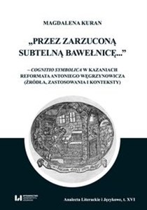 Obrazek Przez zarzuconą subtelną bawełnicę cognitio symbolica w kazaniach reformata Antoniego Węgrzynowicza