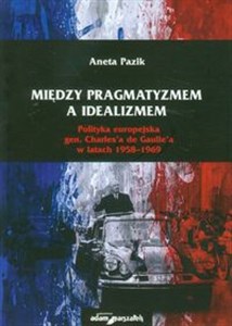 Obrazek Między pragmatyzmem a idealizmem Polityka europejska gen. Charles'a de Gaulle'a w latach 1958-1969