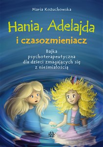 Bild von Hania, Adelajda i czasozmieniacz Bajka psychoterapeutyczna dla dzieci zmagających się z nieśmiałością