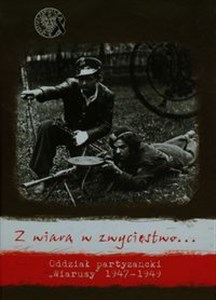 Obrazek Z wiarą w zwycięstwo Oddział partyzancki "Wiarusy" 1947-1949