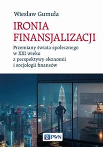 Bild von Ironia finansjalizacji Przemiany świata społecznego w XXI wieku z perspektywy ekonomii i socjologii finansów