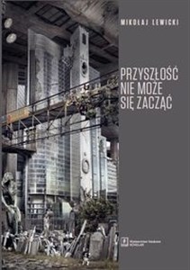 Bild von Przyszłość nie może się zacząć Polski dyskurs transformacyjny w perspektywie teorii modernizacji i teorii czasu