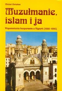 Obrazek Muzułmanie, islam i ja Wspomnienia kooperanta z Algierii 1986-1990