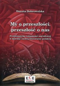 Obrazek My o przeszłości, przeszłość o nas Problematyka tożsamości narodowej w dawnej i nowej literaturze polskiej