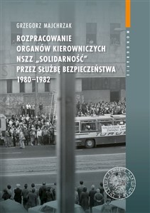 Obrazek Rozpracowanie organów kierowniczych NSZZ „Solidarność” przez Służbę Bezpieczeństwa 1980-1982