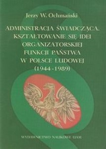 Bild von Administracja świadcząca Kształtowanie się idei organizatorskiej funkcji państwa w Polsce Ludowej 1944-1989