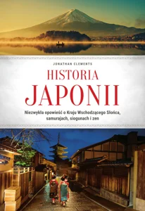 Obrazek Historia Japonii. Niezwykła opowieść o Kraju Wschodzącego Słońca, samurajach, siogunach i zen