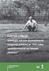 Obrazek Fetysze i fikcje Antologia tekstów poświęconych emigracji polskiej po 1945 r. opublikowanych na łamach „Kultury”