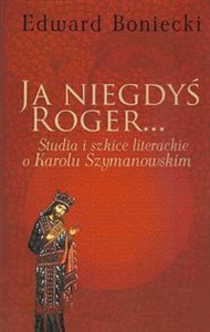 Obrazek Ja niegdyś Roger... Studia i szkice literackie o Karolu Szymanowskim