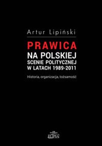 Obrazek Prawica na polskiej scenie politycznej w latach 1989-2011 Historia, organizacja, tożsamość