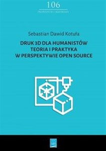 Obrazek Druk 3D dla humanistów Teoria i praktyka w perspektywie Open Source