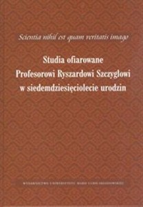 Bild von Scientia nihil est quam veritatis imago Studia ofiarowane Profesorowi Ryszardowi Szczygłowi w siedemdziesięciolecie urodzin
