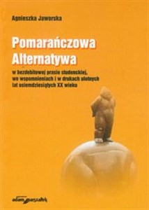 Obrazek Pomarańczowa Alternatywa w bezdebitowej prasie studenckiej, we wspomnieniach i w drukach ulotnych lat osiemdziesiątych XX wieku