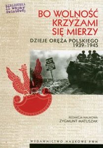 Obrazek Bo wolność krzyżami się mierzy Dzieje oręża polskiego 1939-1945
