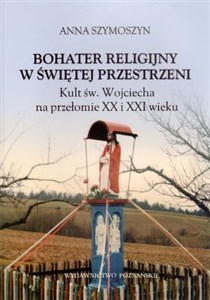 Obrazek Bohater religijny w świętej przestrzeni Kult św. Wojciecha na przełomie XX i XXI wieku