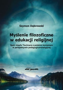 Bild von Myślenie filozoficzne w edukacji religijnej Spór Józefa Tischnera z polskim tomizmem w perspektywie pedagogicznoreligijnej